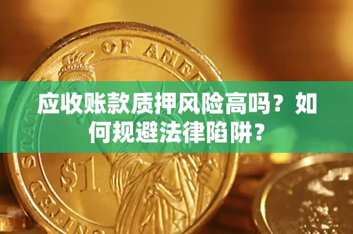 武汉应收账款质押风险高吗？如何规避法律陷阱？