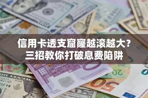 武汉信用卡透支窟窿越滚越大？三招教你打破息费陷阱