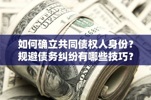 武汉如何确立共同债权人身份？规避债务纠纷有哪些技巧？