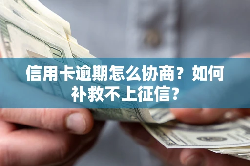 武汉信用卡逾期怎么协商？如何补救不上征信？