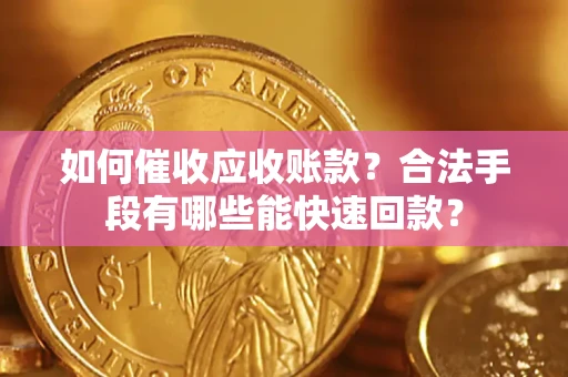 武汉如何催收应收账款？合法手段有哪些能快速回款？