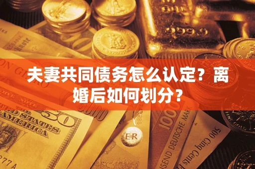 武汉夫妻共同债务怎么认定？离婚后如何划分？