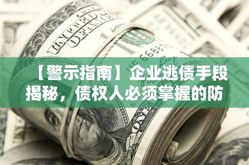 武汉【警示指南】企业逃债手段揭秘，债权人必须掌握的防坑宝典