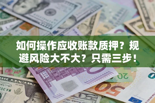 武汉如何操作应收账款质押？规避风险大不大？只需三步！