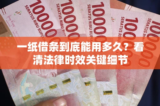 武汉一纸借条到底能用多久？看清法律时效关键细节