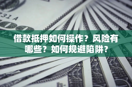 武汉借款抵押如何操作？风险有哪些？如何规避陷阱？