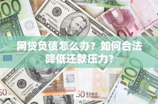 武汉网贷负债怎么办？如何合法降低还款压力？