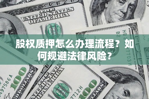 武汉股权质押怎么办理流程？如何规避法律风险？