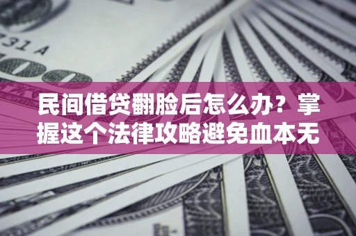 武汉民间借贷翻脸后怎么办？掌握这个法律攻略避免血本无归