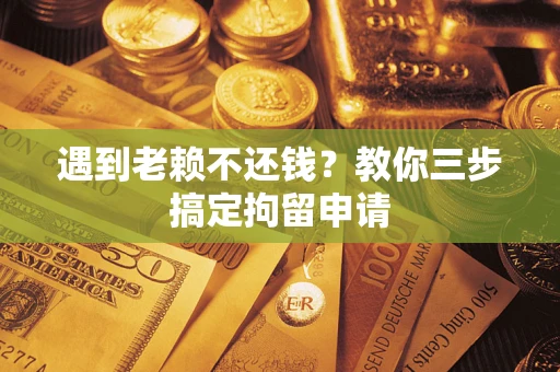 武汉遇到老赖不还钱？教你三步搞定拘留申请