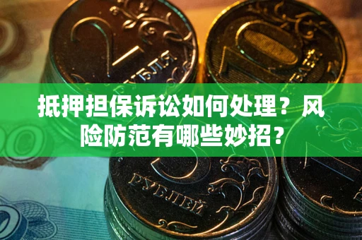 武汉抵押担保诉讼如何处理？风险防范有哪些妙招？