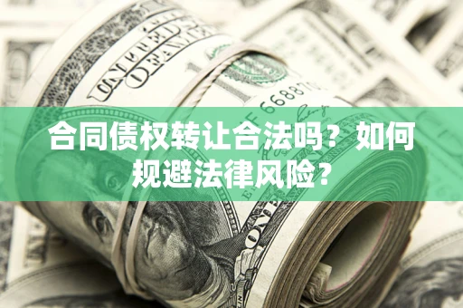 武汉合同债权转让合法吗？如何规避法律风险？