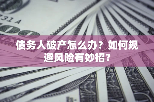 武汉债务人破产怎么办？如何规避风险有妙招？