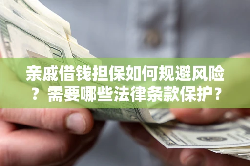 武汉亲戚借钱担保如何规避风险？需要哪些法律条款保护？