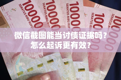 武汉微信截图能当讨债证据吗？怎么起诉更有效？