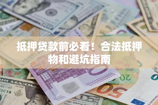 武汉抵押贷款前必看！合法抵押物和避坑指南