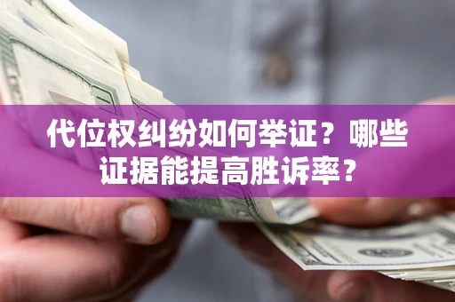 武汉代位权纠纷如何举证？哪些证据能提高胜诉率？