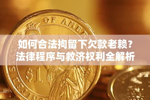 武汉如何合法拘留下欠款老赖？法律程序与救济权利全解析