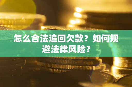 武汉怎么合法追回欠款？如何规避法律风险？