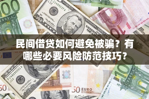 武汉民间借贷如何避免被骗？有哪些必要风险防范技巧？