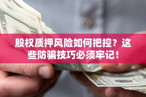 武汉股权质押风险如何把控？这些防骗技巧必须牢记！