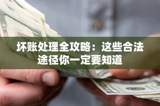 武汉坏账处理全攻略：这些合法途径你一定要知道