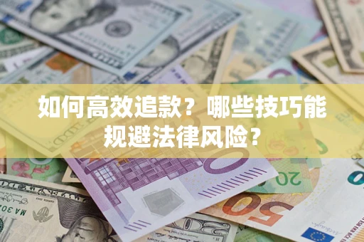 武汉如何高效追款？哪些技巧能规避法律风险？