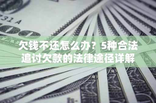 武汉欠钱不还怎么办？5种合法追讨欠款的法律途径详解