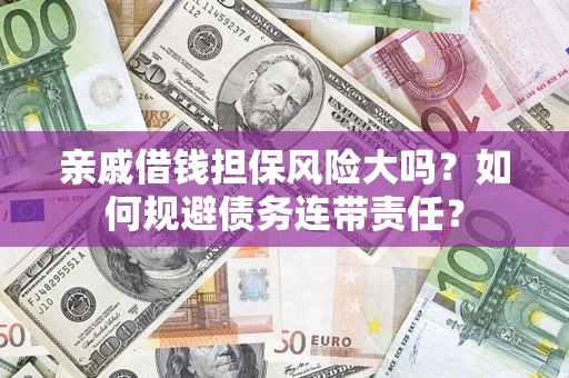 武汉亲戚借钱担保风险大吗？如何规避债务连带责任？