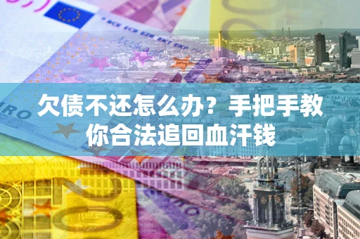 武汉欠债不还怎么办？手把手教你合法追回血汗钱