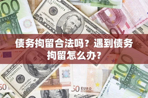 武汉债务拘留合法吗？遇到债务拘留怎么办？