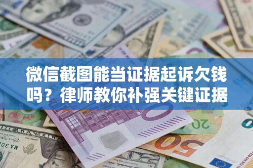 武汉微信截图能当证据起诉欠钱吗？律师教你补强关键证据