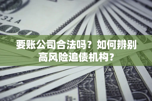 武汉要账公司合法吗？如何辨别高风险追债机构？