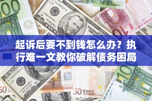 武汉起诉后要不到钱怎么办？执行难一文教你破解债务困局