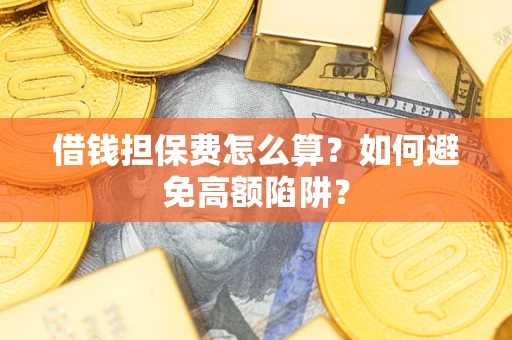 武汉借钱担保费怎么算？如何避免高额陷阱？