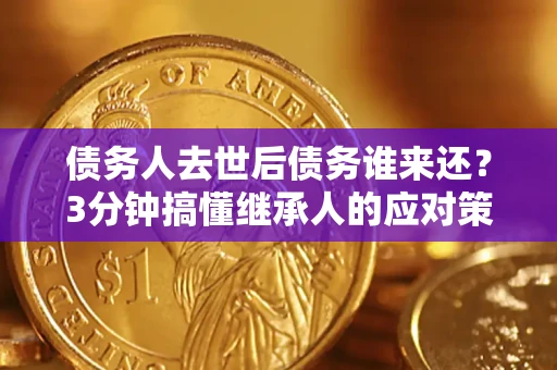 武汉债务人去世后债务谁来还？3分钟搞懂继承人的应对策略