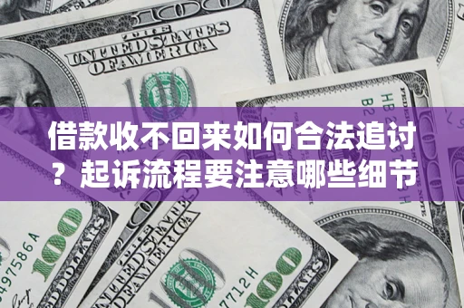 武汉借款收不回来如何合法追讨？起诉流程要注意哪些细节？