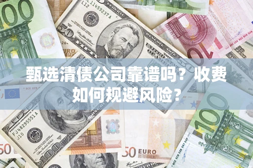 武汉甄选清债公司靠谱吗？收费如何规避风险？