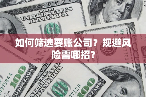 武汉如何筛选要账公司？规避风险需哪招？