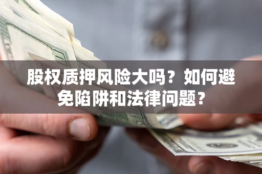 武汉股权质押风险大吗？如何避免陷阱和法律问题？