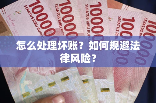 武汉怎么处理坏账？如何规避法律风险？