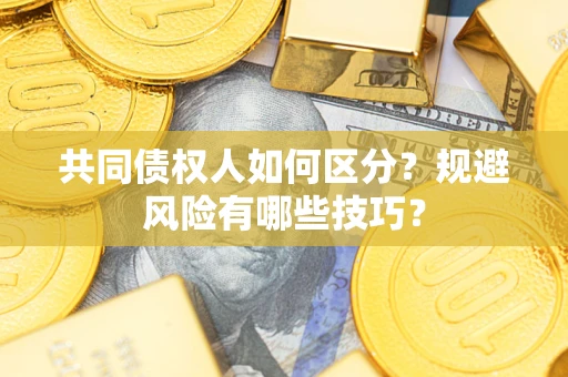 武汉共同债权人如何区分？规避风险有哪些技巧？