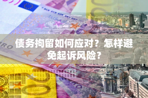 武汉债务拘留如何应对？怎样避免起诉风险？