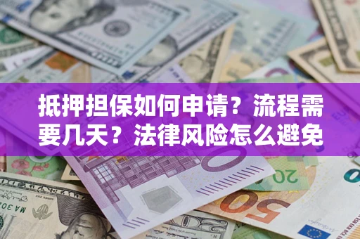武汉抵押担保如何申请？流程需要几天？法律风险怎么避免？避坑指南