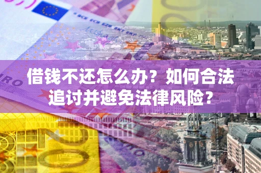 武汉借钱不还怎么办？如何合法追讨并避免法律风险？