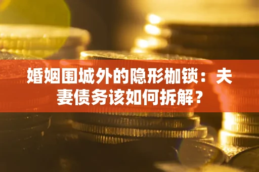 武汉婚姻围城外的隐形枷锁：夫妻债务该如何拆解？