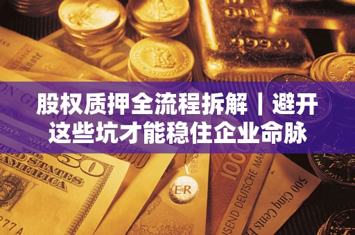 武汉股权质押全流程拆解｜避开这些坑才能稳住企业命脉