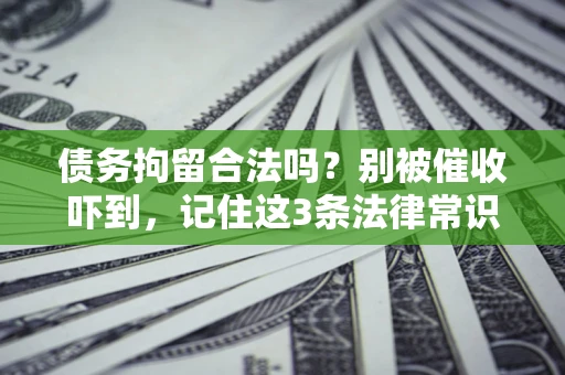 武汉债务拘留合法吗?别被催收吓到,记住这3条法律常识 武汉债务拘留合法吗?别被催收吓到,记住这3条法律常识