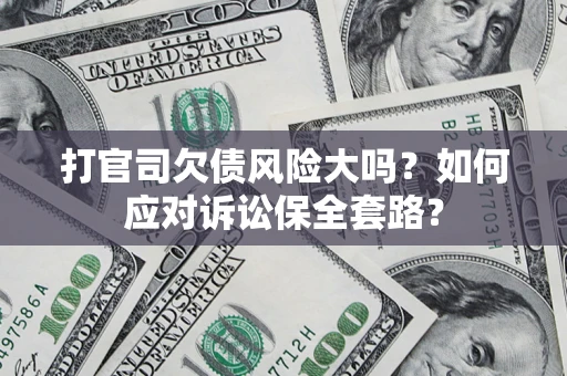 武汉打官司欠债风险大吗？如何应对诉讼保全套路？