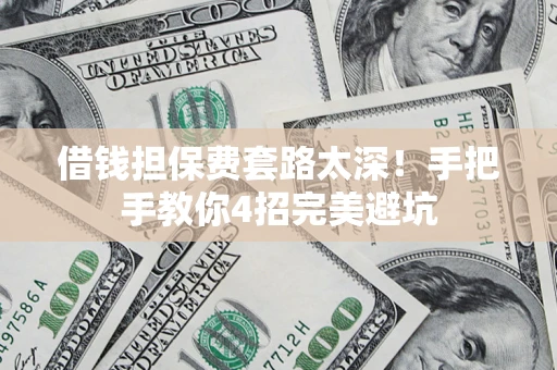 武汉借钱担保费套路太深！手把手教你4招完美避坑